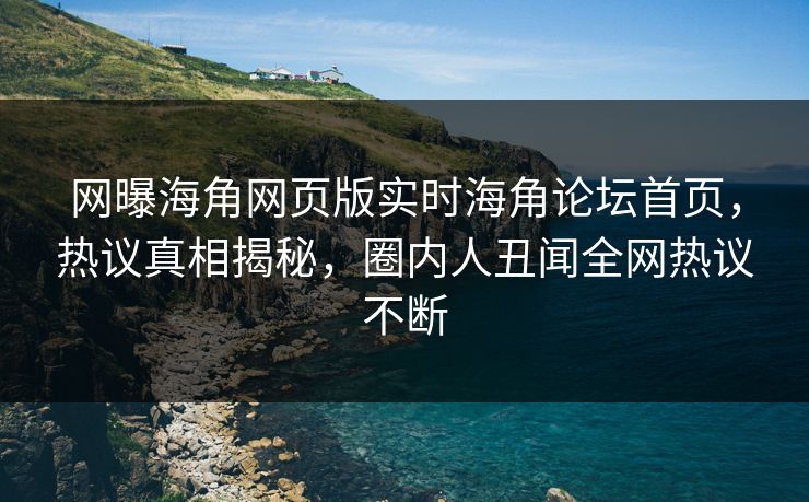 网曝海角网页版实时海角论坛首页，热议真相揭秘，圈内人丑闻全网热议不断