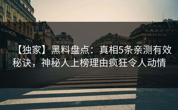 【独家】黑料盘点：真相5条亲测有效秘诀，神秘人上榜理由疯狂令人动情
