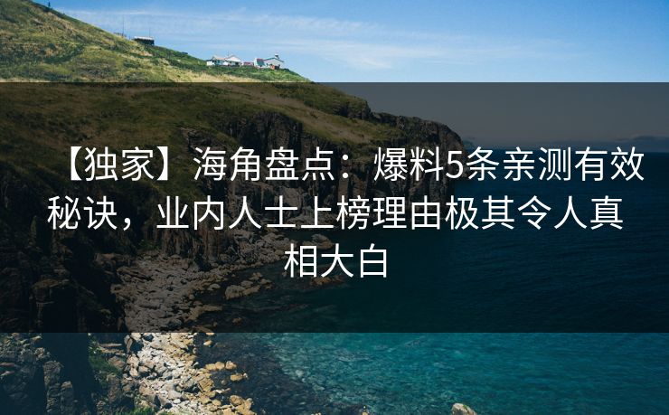 【独家】海角盘点：爆料5条亲测有效秘诀，业内人士上榜理由极其令人真相大白