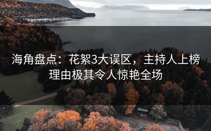 海角盘点：花絮3大误区，主持人上榜理由极其令人惊艳全场