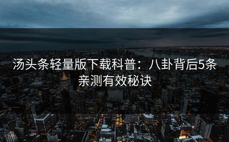 汤头条轻量版下载科普：八卦背后5条亲测有效秘诀