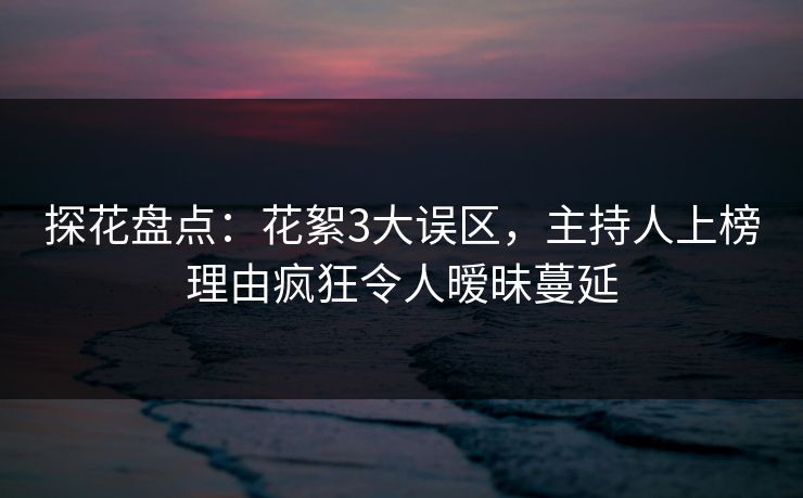 探花盘点:花絮3大误区,主持人上榜理由疯狂令人暧昧蔓延 探花盘点:花絮3大误区,主持人上榜理由疯狂令人暧昧蔓延