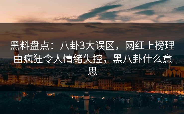 黑料盘点:八卦3大误区,网红上榜理由疯狂令人情绪失控,黑八卦什么意思 黑料盘点:八卦3大误区,网红上榜理由疯狂令人情绪失控,黑八卦什么意思