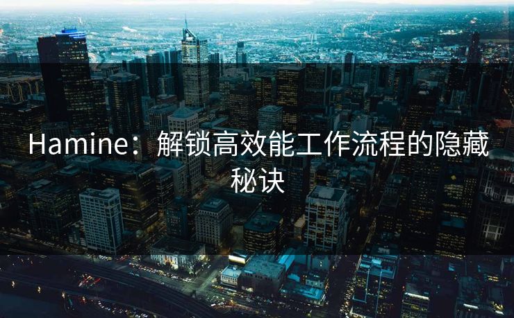 Hamine：解锁高效能工作流程的隐藏秘诀