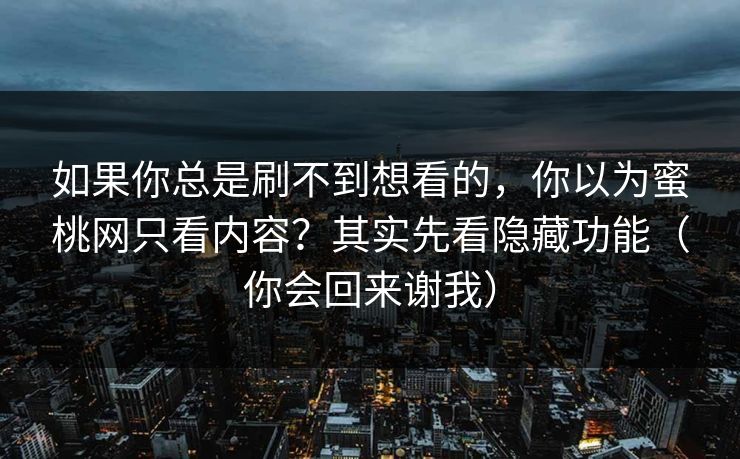 如果你总是刷不到想看的，你以为蜜桃网只看内容？其实先看隐藏功能（你会回来谢我）