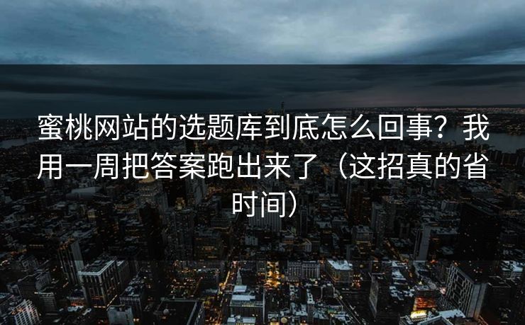 蜜桃网站的选题库到底怎么回事？我用一周把答案跑出来了（这招真的省时间）